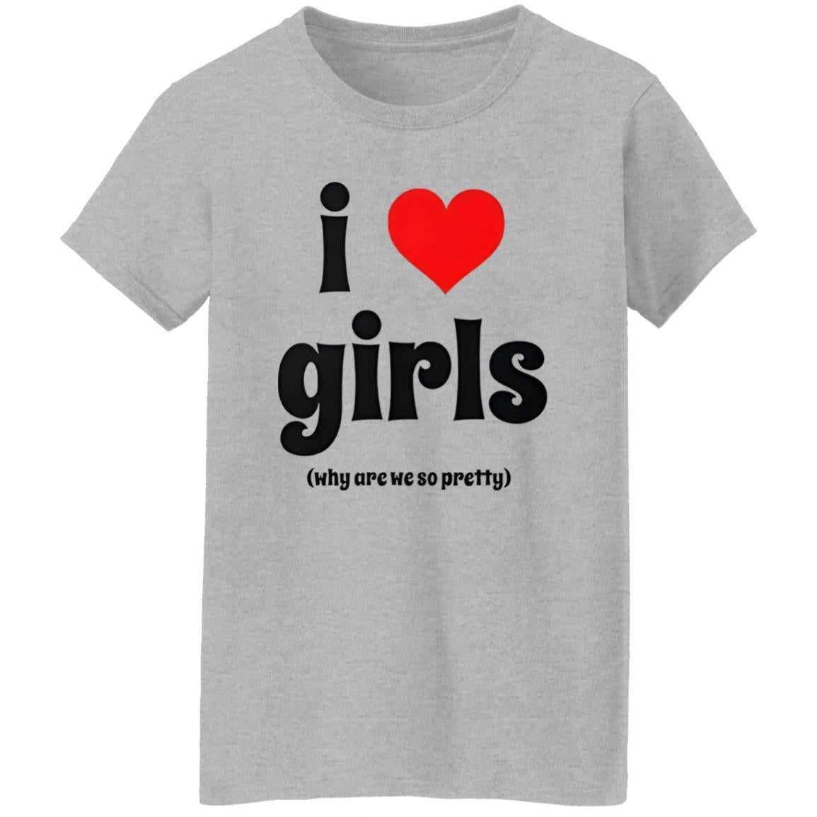 I Love Girls Why Are We So Pretty Shirt