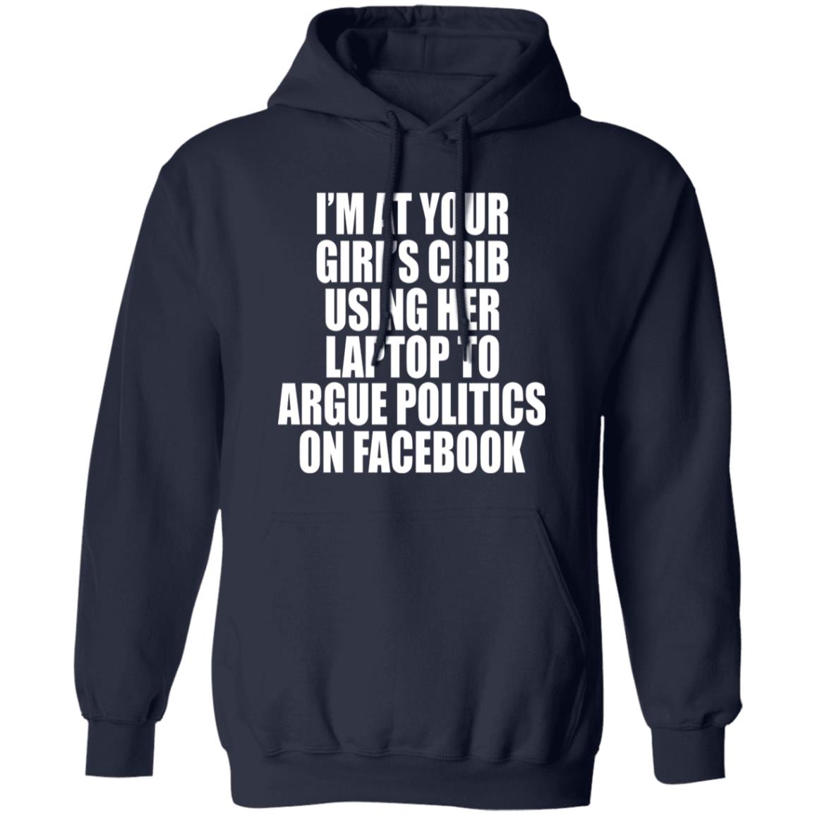 I’m At Your Girl’s Crib Using Her Laptop To Argue Politics On Facebook Shirt