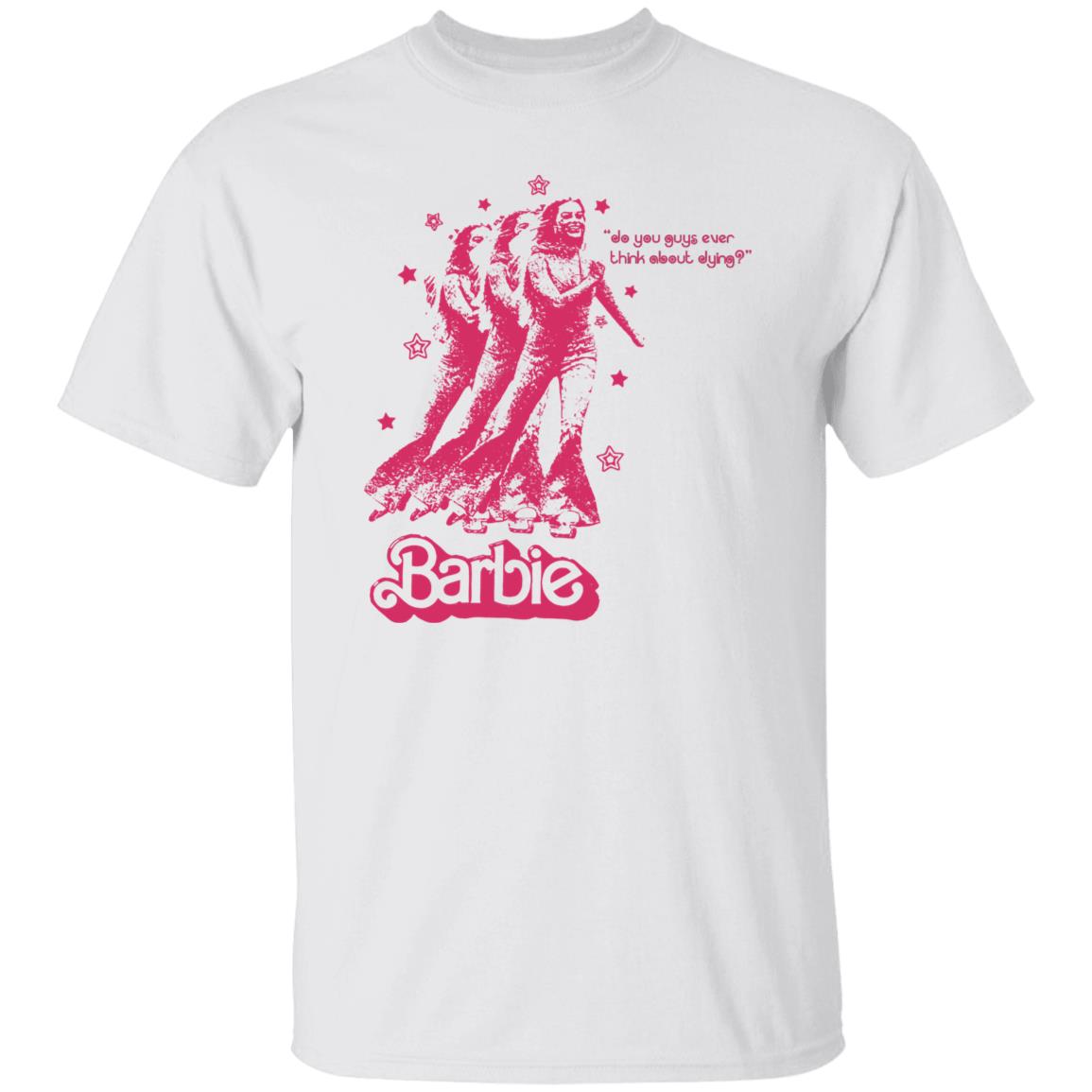 Barbie Do You Guys Ever Think About Dying Shirt