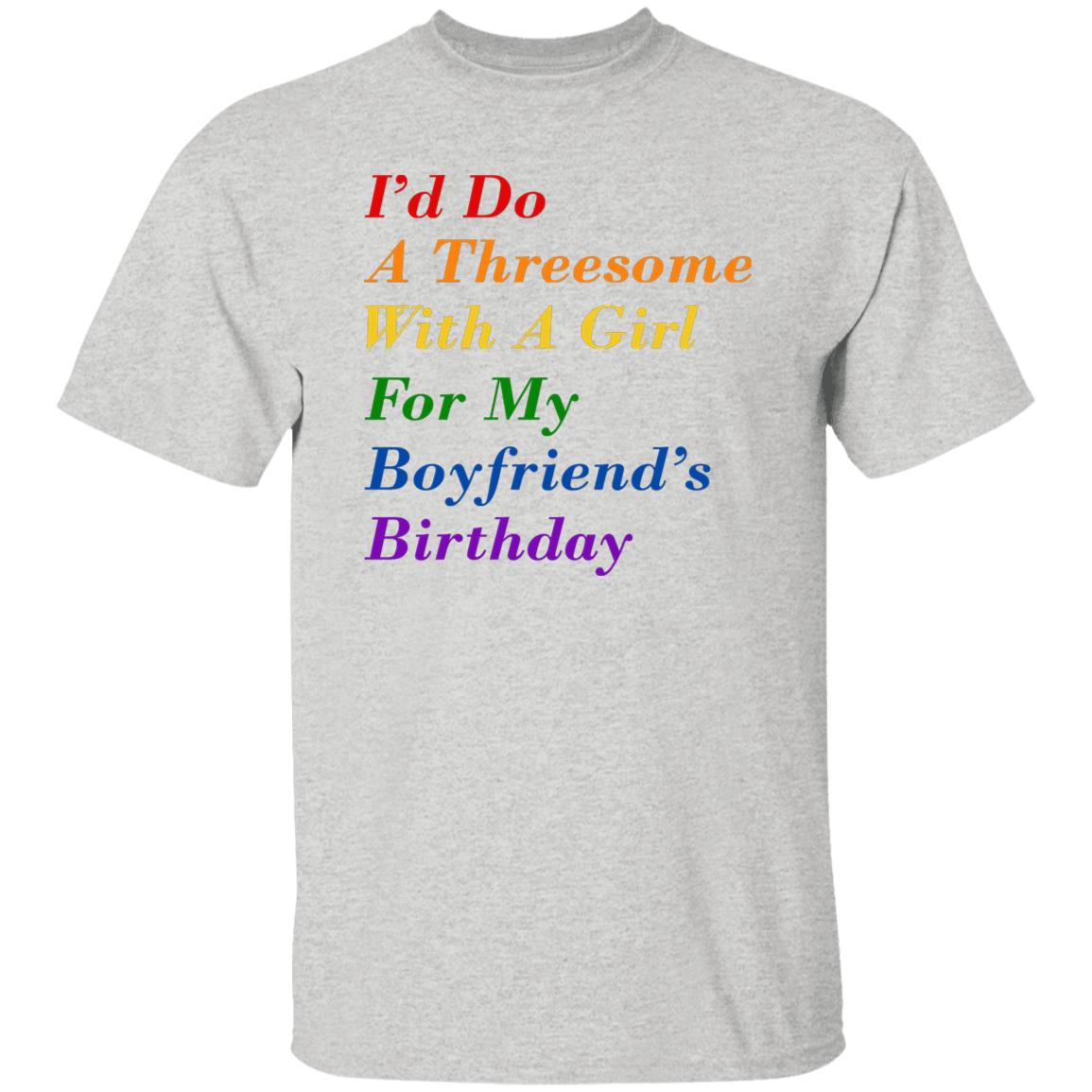 I’d Do A Threesome With A Girl For My Boyfriend’s Birthday Shirt