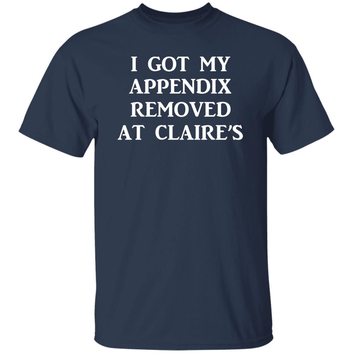 I Got My Appendix Removed At Claire's Shirt