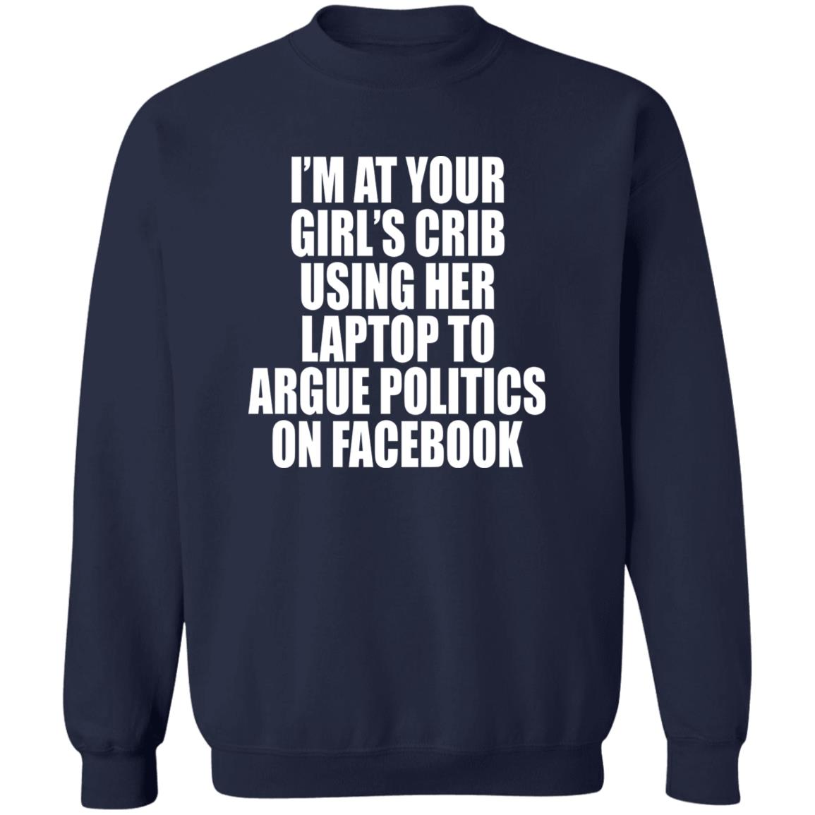 I’m At Your Girl’s Crib Using Her Laptop To Argue Politics On Facebook Shirt