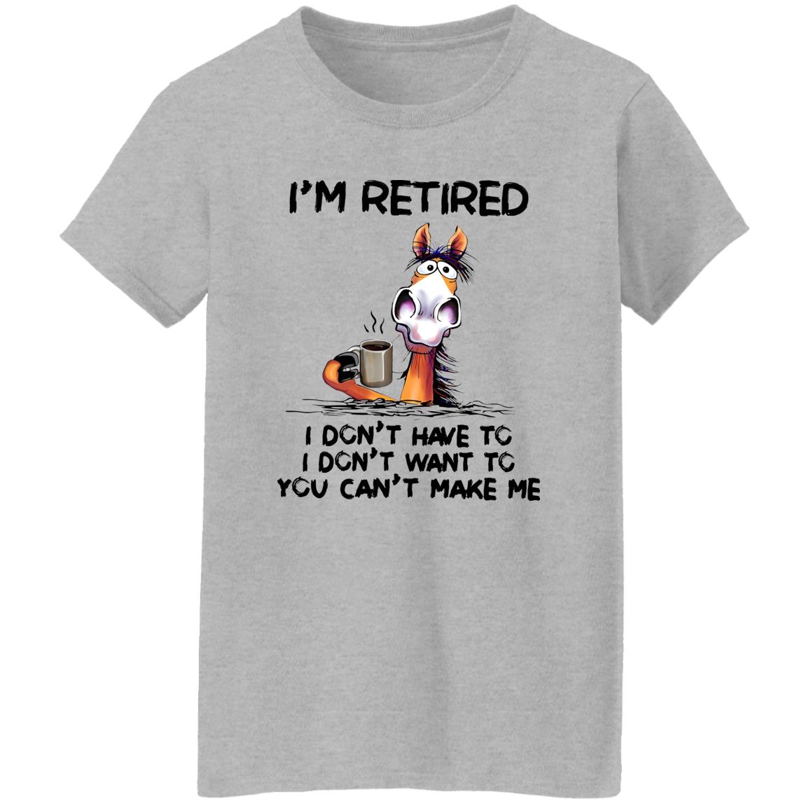 I’m Retired I Don’t Have To I Don’t Want To You Can’t Make Me Shirt