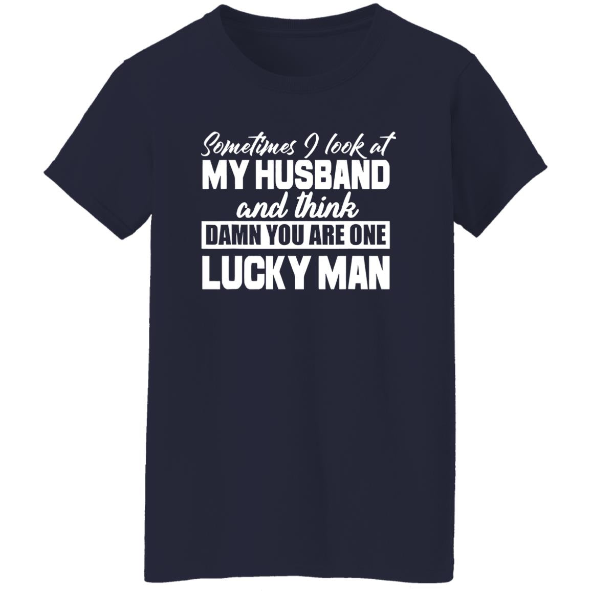 Sometimes I Look At My Husband And Think Damn You Are One Lucky Man Shirt