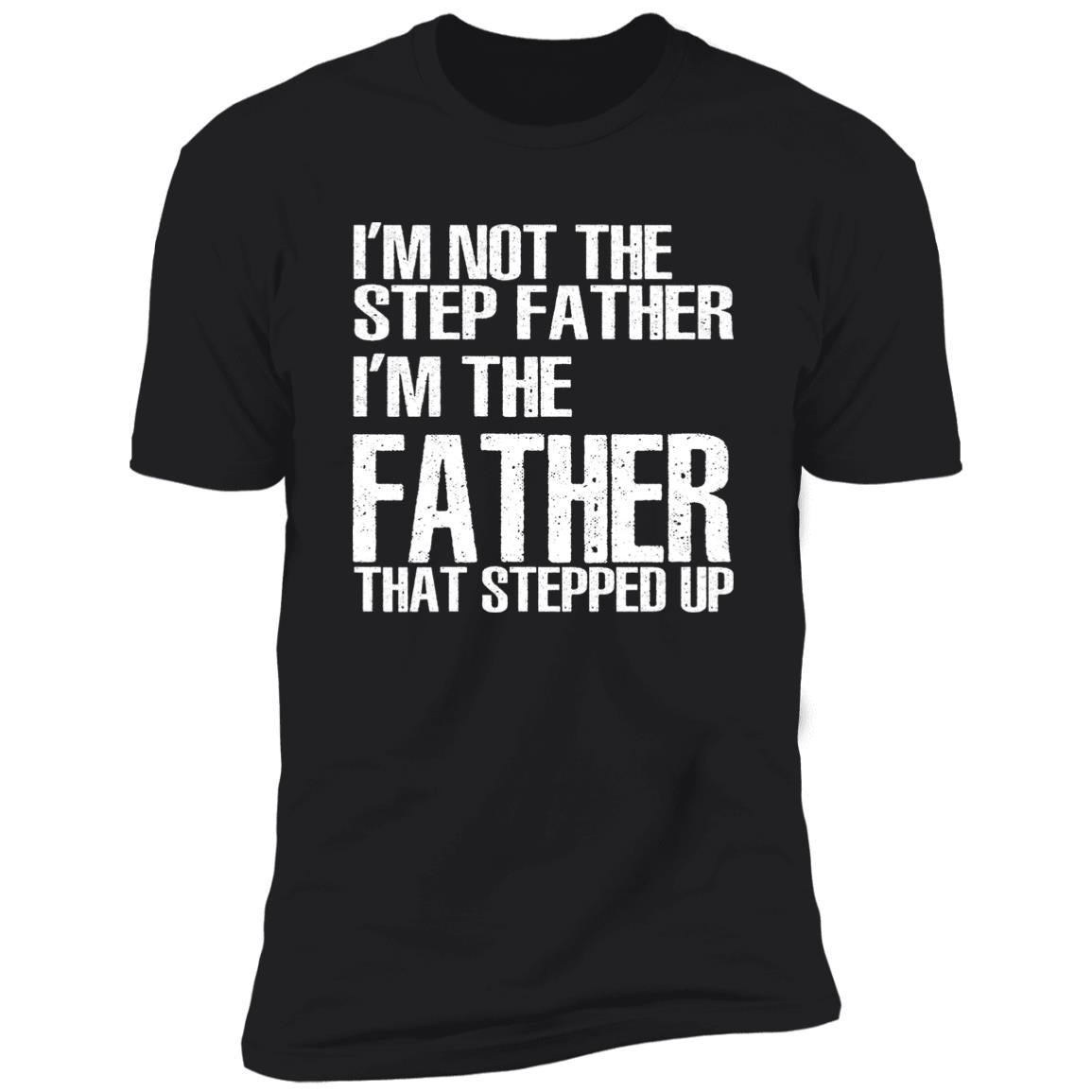 I’m Not The Step Father I’m The Father That Stepped Up Shirt