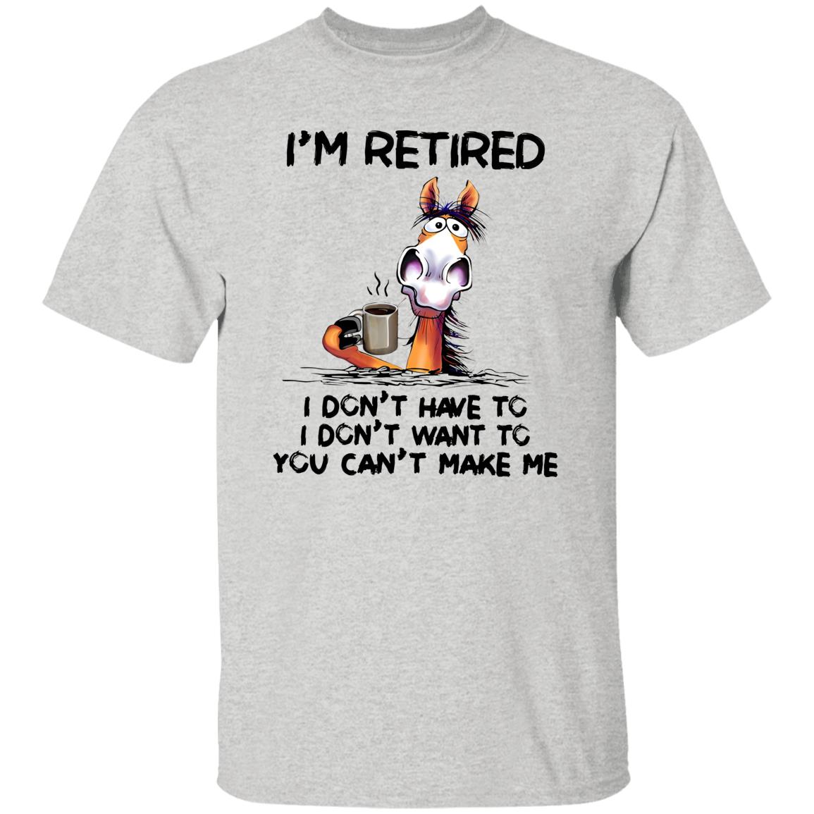 I’m Retired I Don’t Have To I Don’t Want To You Can’t Make Me Shirt