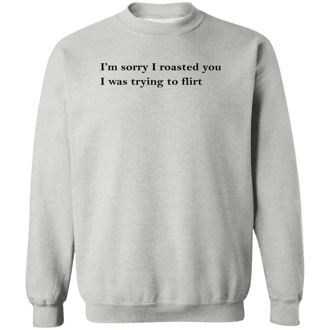 I’m Sorry I Roasted You I Was Trying to Flirt Shirt