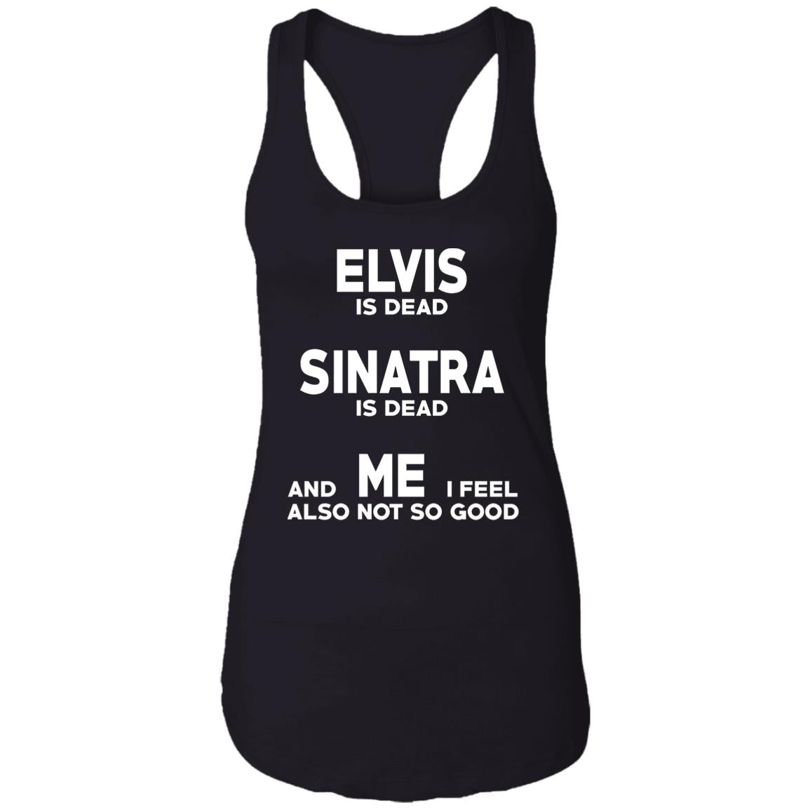 Elvis Is Dead Sinatra Is Dead And Me I Feel Also Not So Good Shirt
