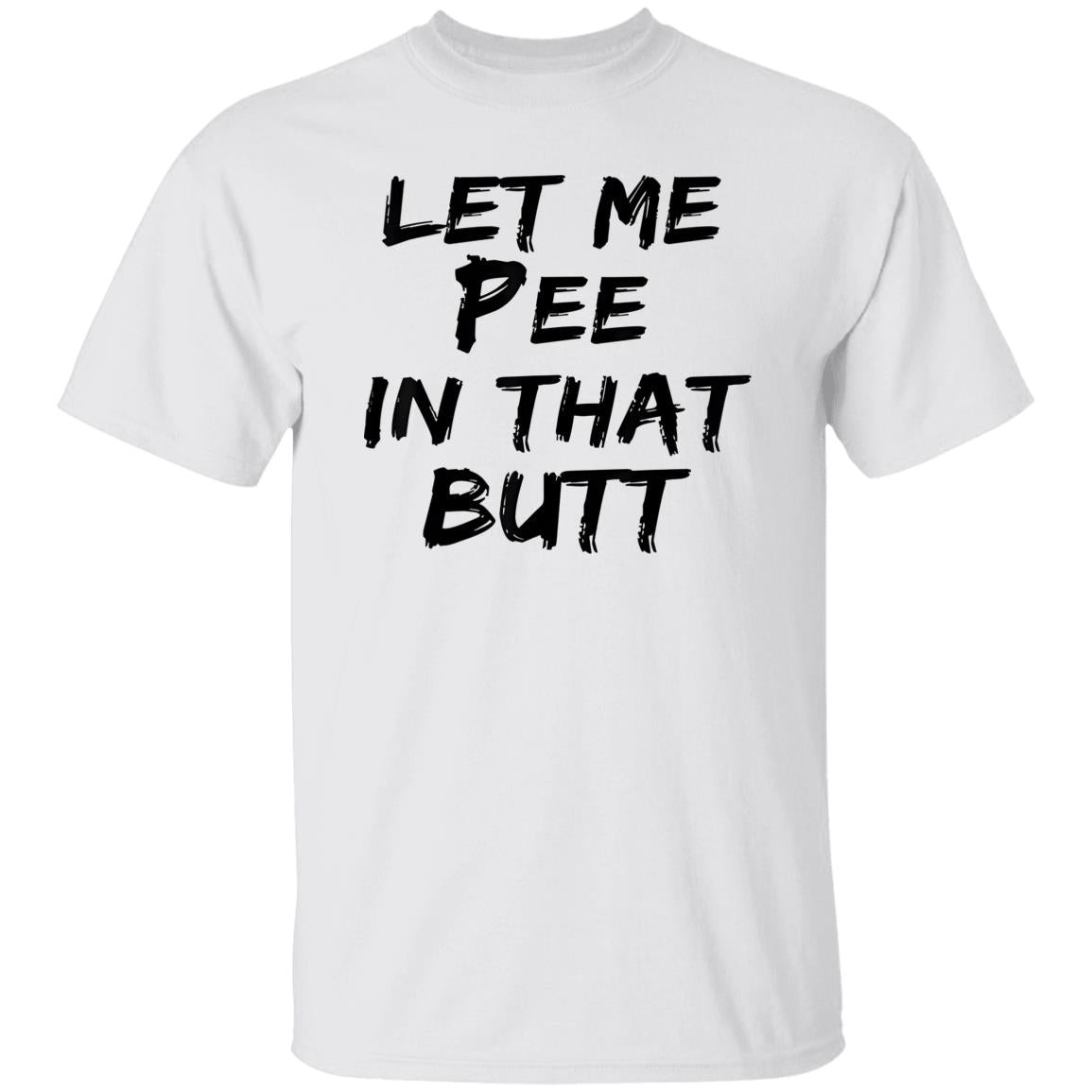Let Me Pee In That Butt Shirt