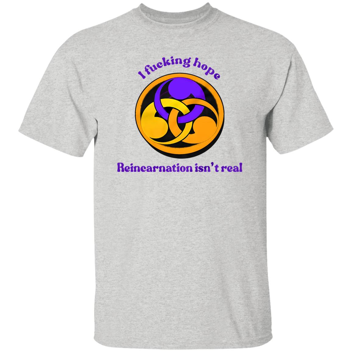 I Fucking Hope Reincarnation Isn’t Real Shirt