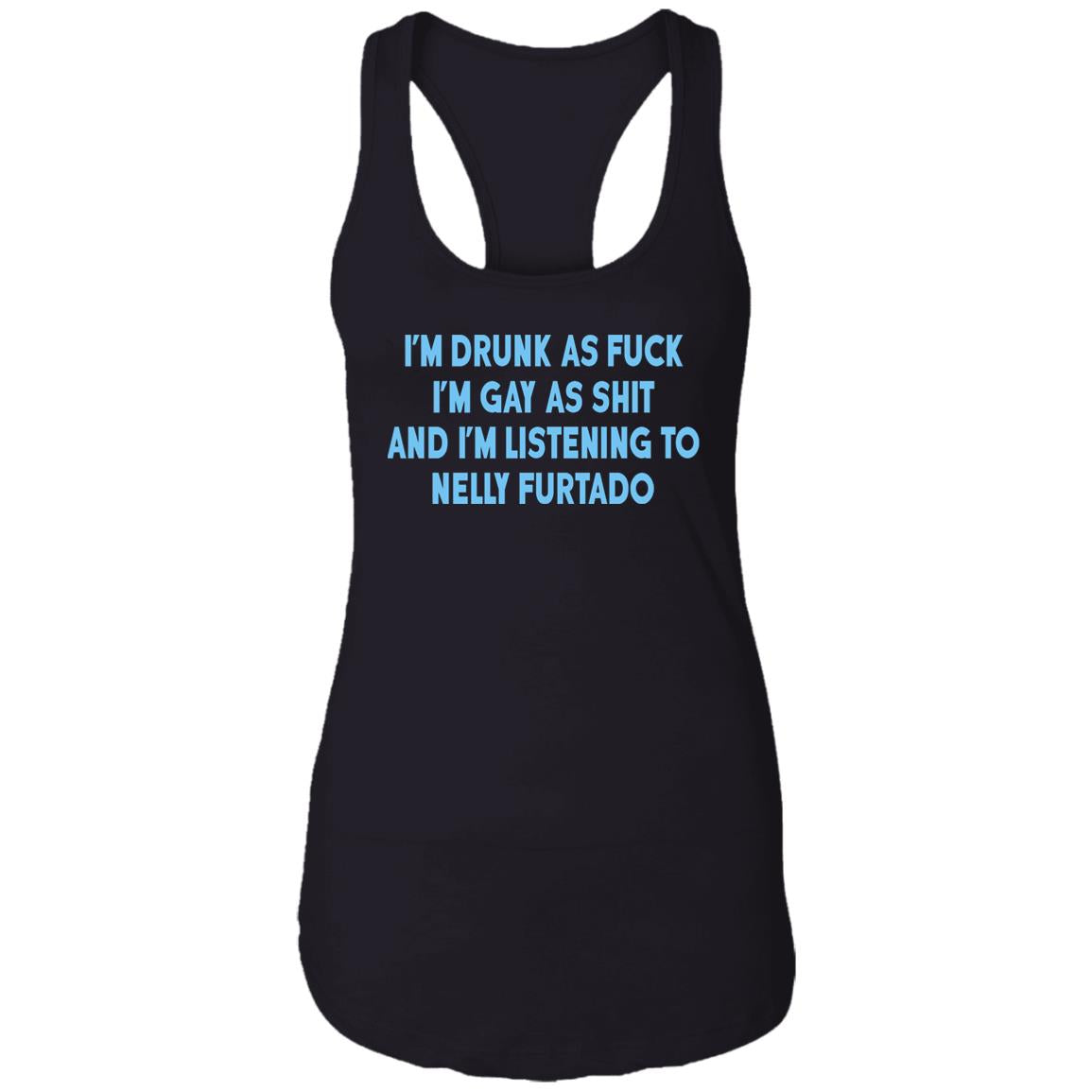 I’m Drunk As Fuck I’m Gay As Shit And I’m Listening To Nelly Furtado Shirt