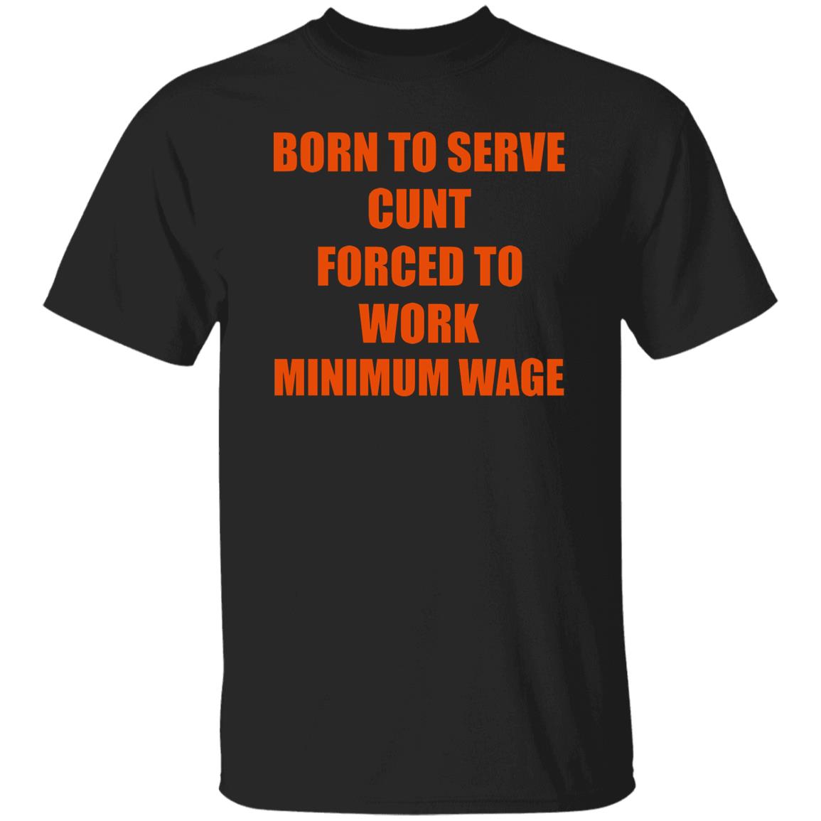 Born To Serve Cunt Forced To Work Minimum Wage Shirt