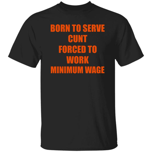 Born To Serve Cunt Forced To Work Minimum Wage Shirt