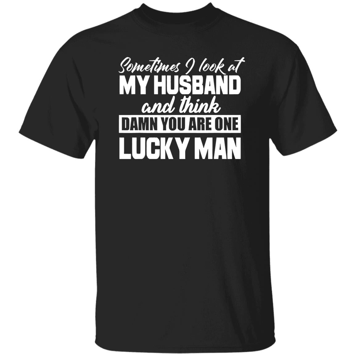 Sometimes I Look At My Husband And Think Damn You Are One Lucky Man Shirt