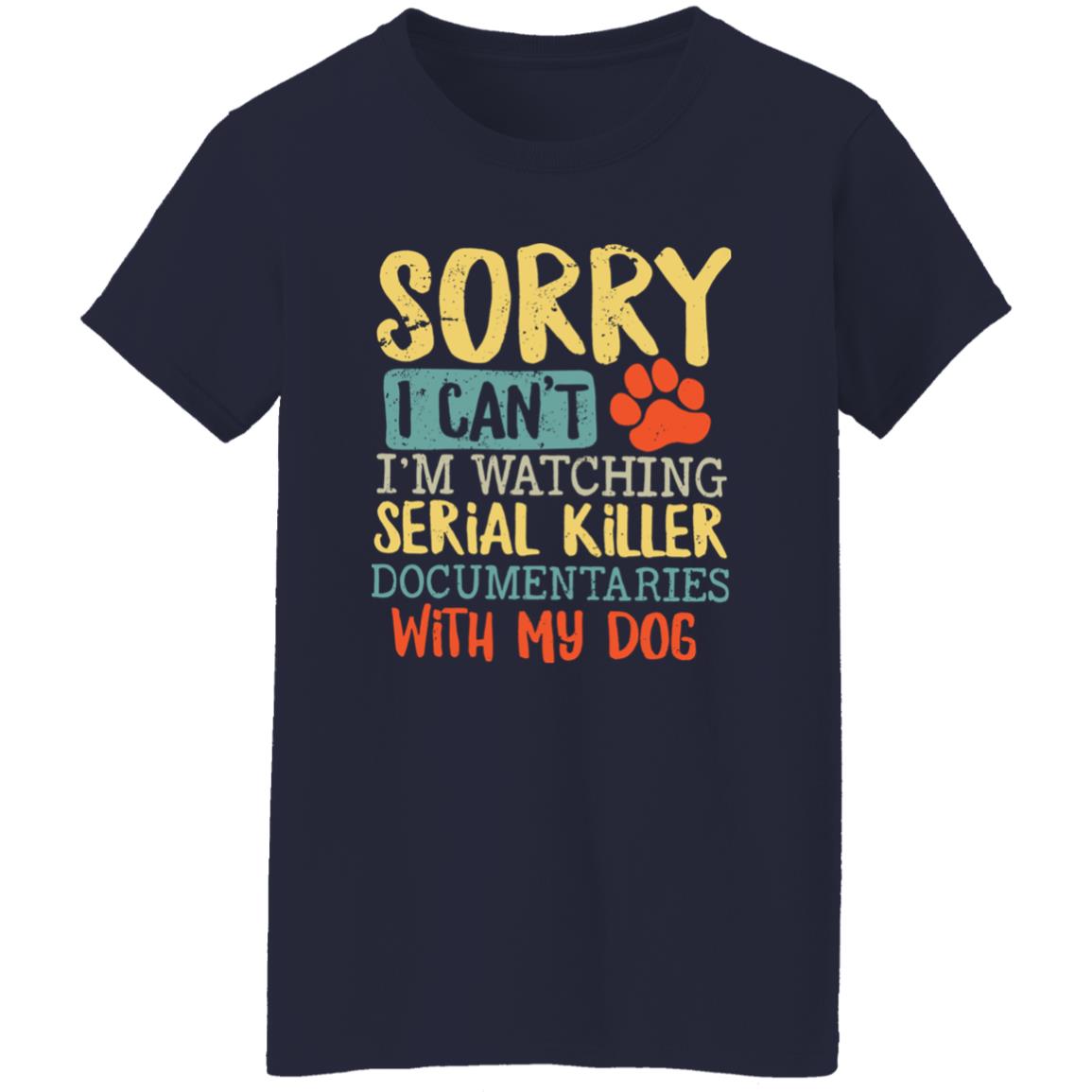 Sorry I Can’t I’m Watching Serial Killer Documentaries With My Dog Shirt