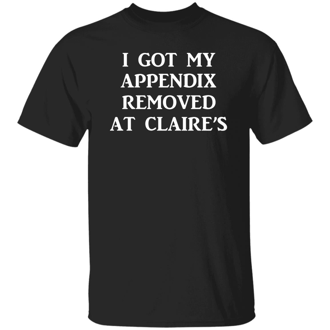 I Got My Appendix Removed At Claire's Shirt