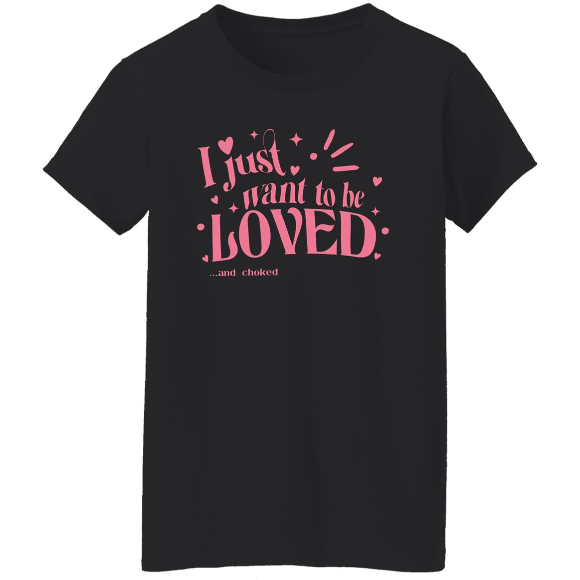 I Just Want To Be Loved And Choked Shirt