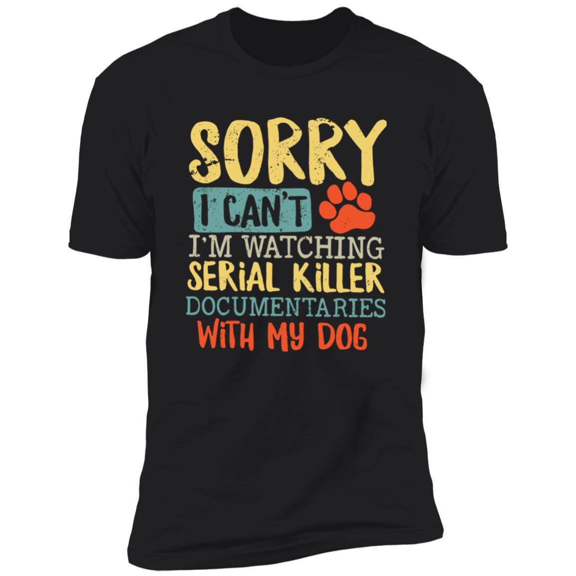 Sorry I Can’t I’m Watching Serial Killer Documentaries With My Dog Shirt