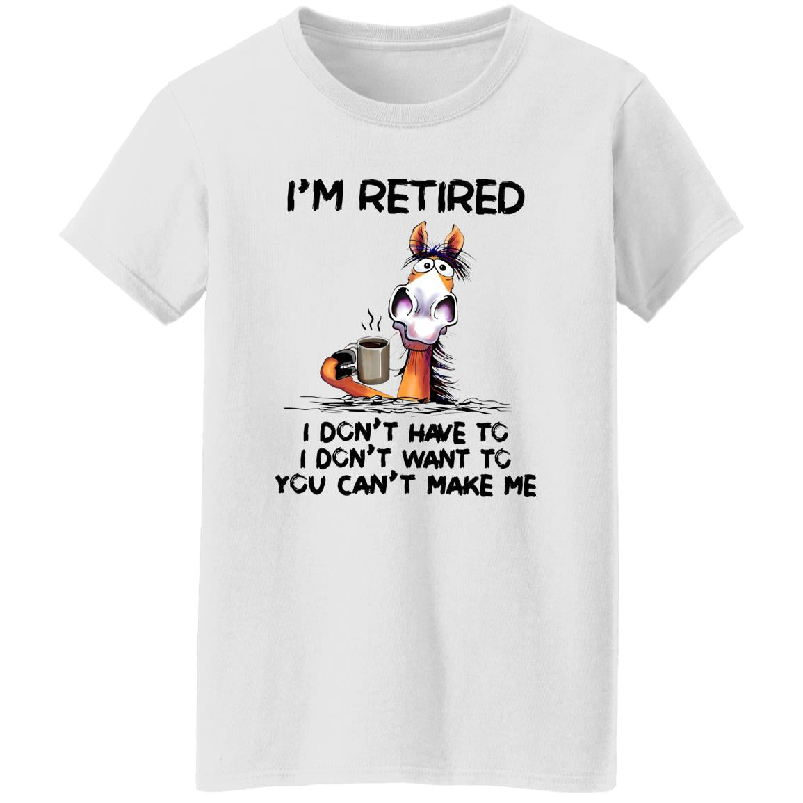 I’m Retired I Don’t Have To I Don’t Want To You Can’t Make Me Shirt