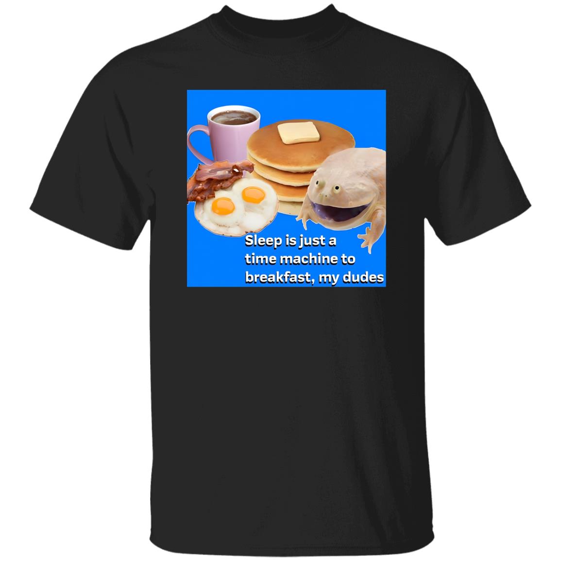 Sleep Is Just A Time Machine To Breakfast My Dudes Shirt