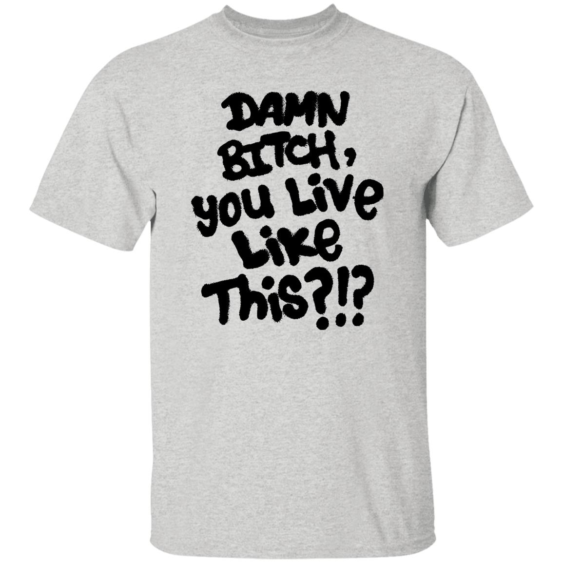 Damn Bitch You Live Like This Shirt