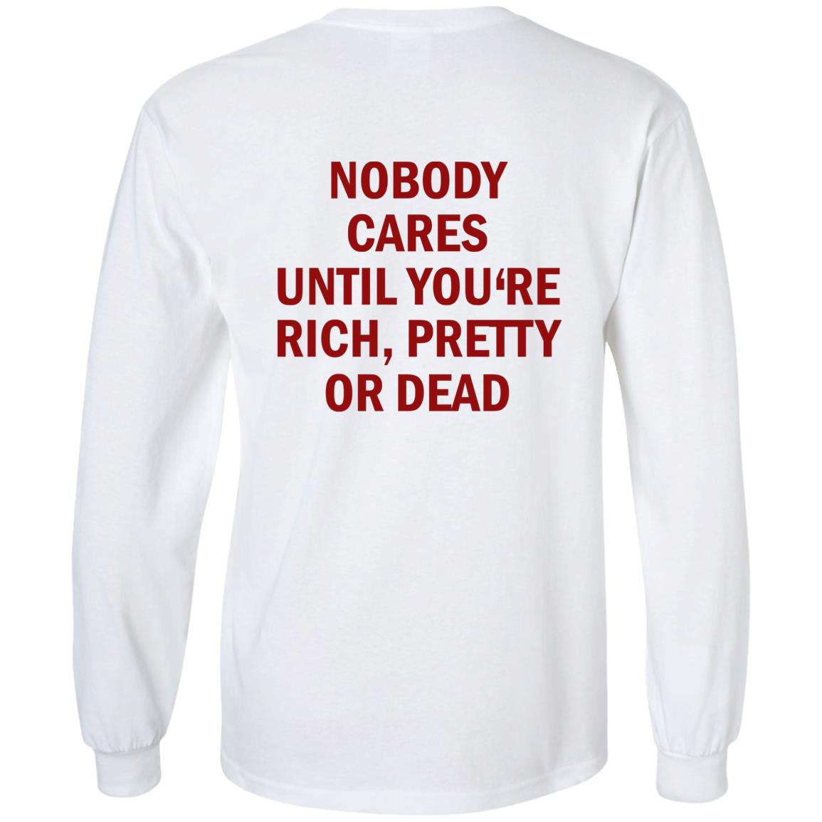 Nobody Cares Until You’re Rich Pretty Or Dead Shirt