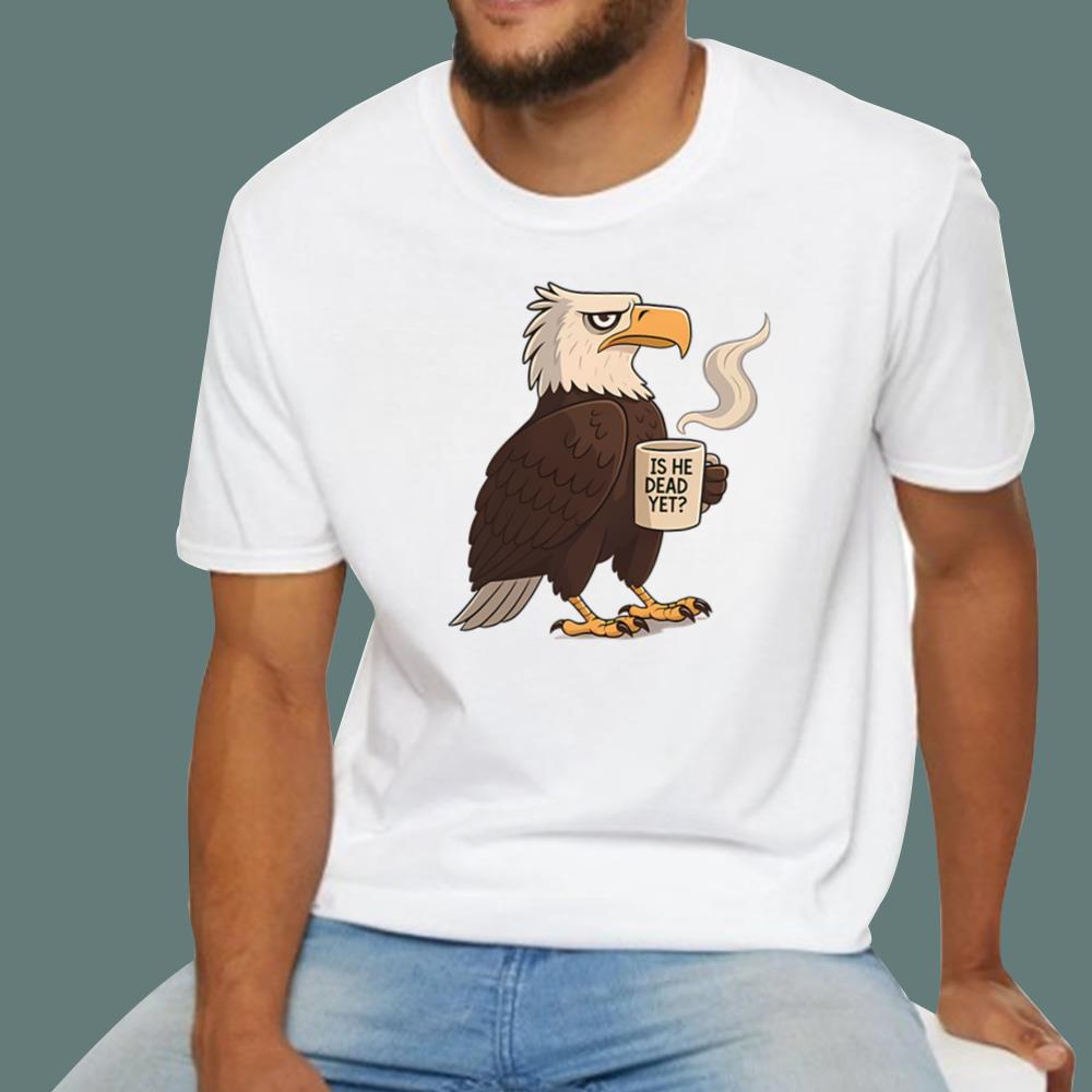 Eagle Coffee Is He Dead Yet T-Shirt