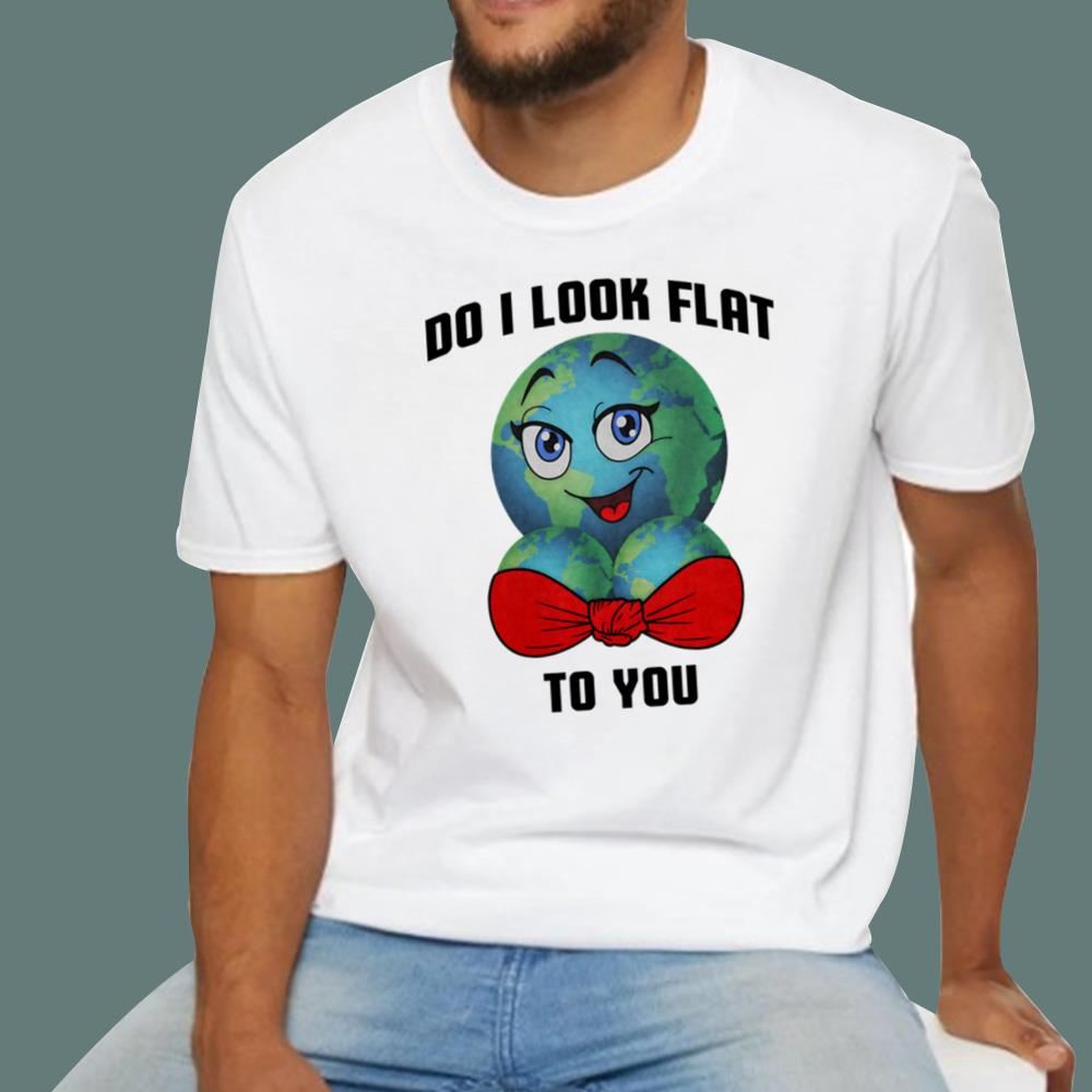 Earth Do I Look Flat To You T-Shirt