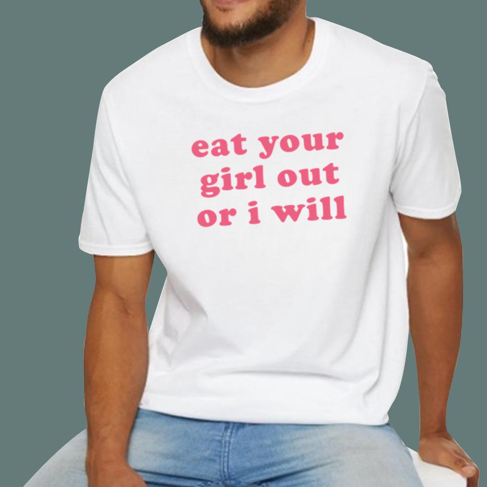 Eat Your Girl Out Or I Will T-Shirt