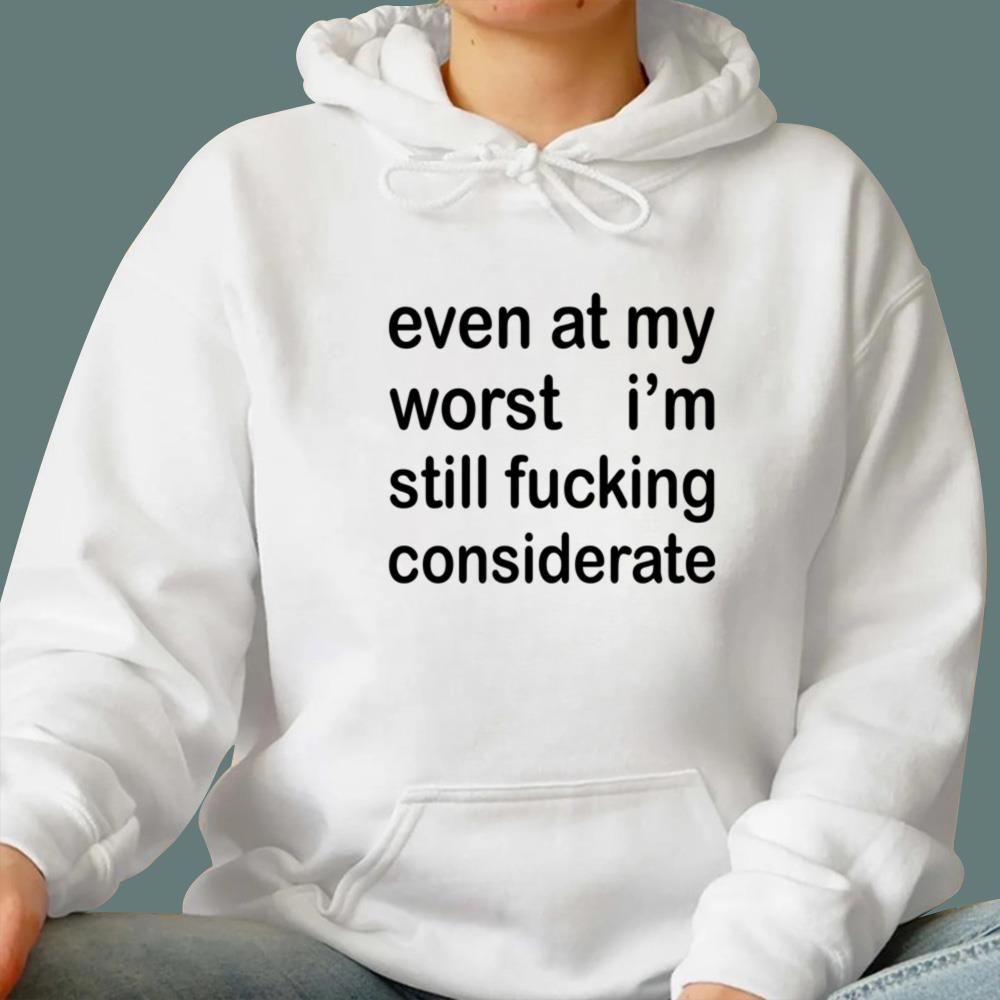 Even At My Worst I’m Still F-cking Considerate T-Shirt