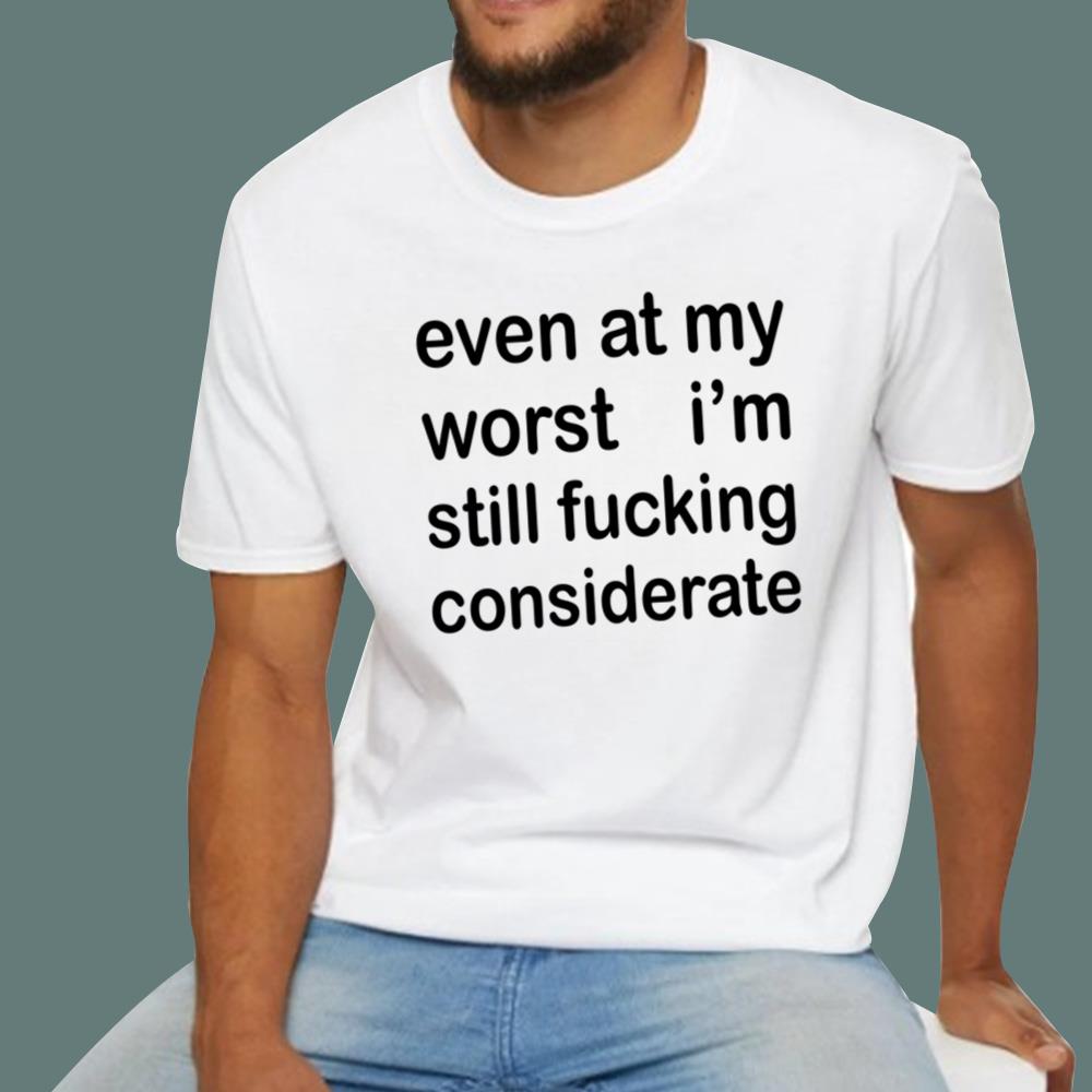 Even At My Worst I’m Still F-cking Considerate T-Shirt