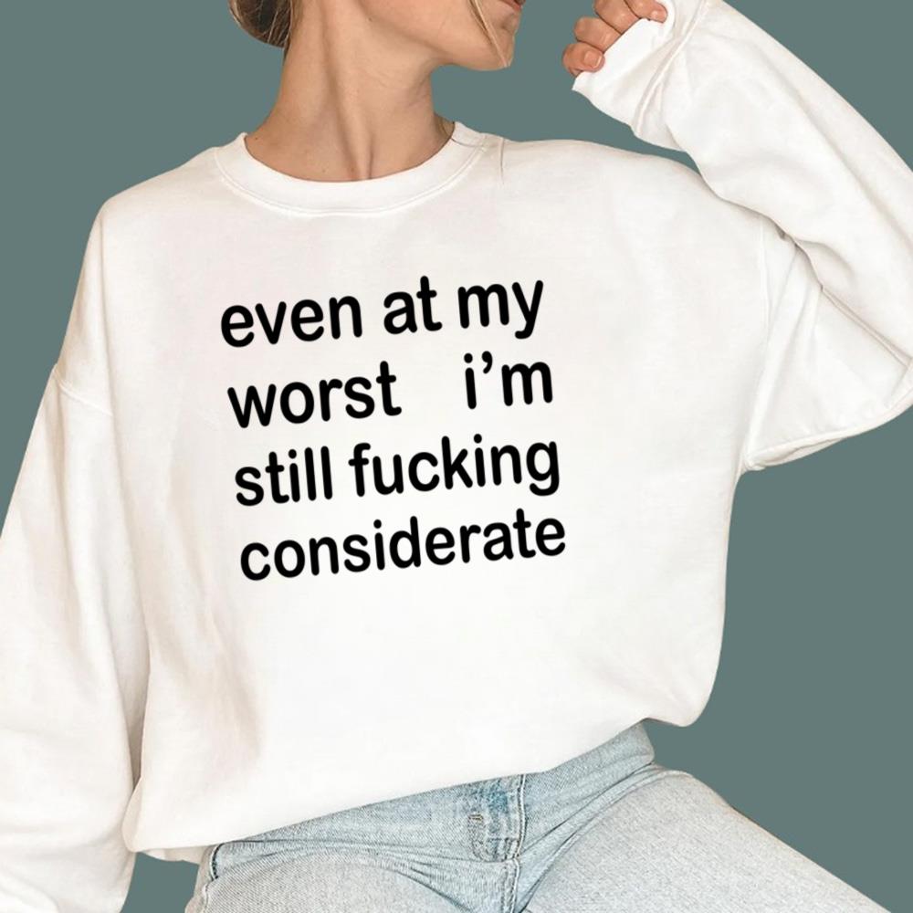 Even At My Worst I’m Still F-cking Considerate T-Shirt