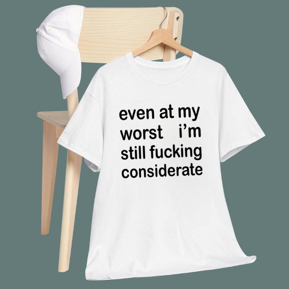 Even At My Worst I’m Still F-cking Considerate T-Shirt