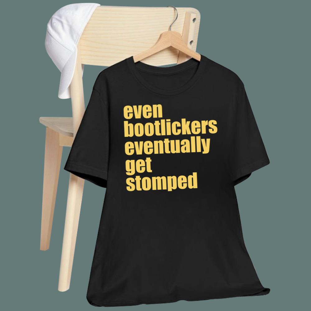 Even Bootlickers Eventually Get Stomped T-Shirt