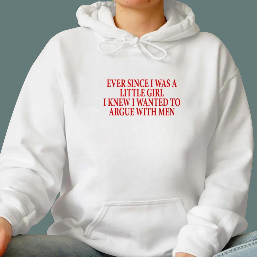 Ever Since I Was A Little Girl I Knew I Wanted To Argue With Men T-Shirt
