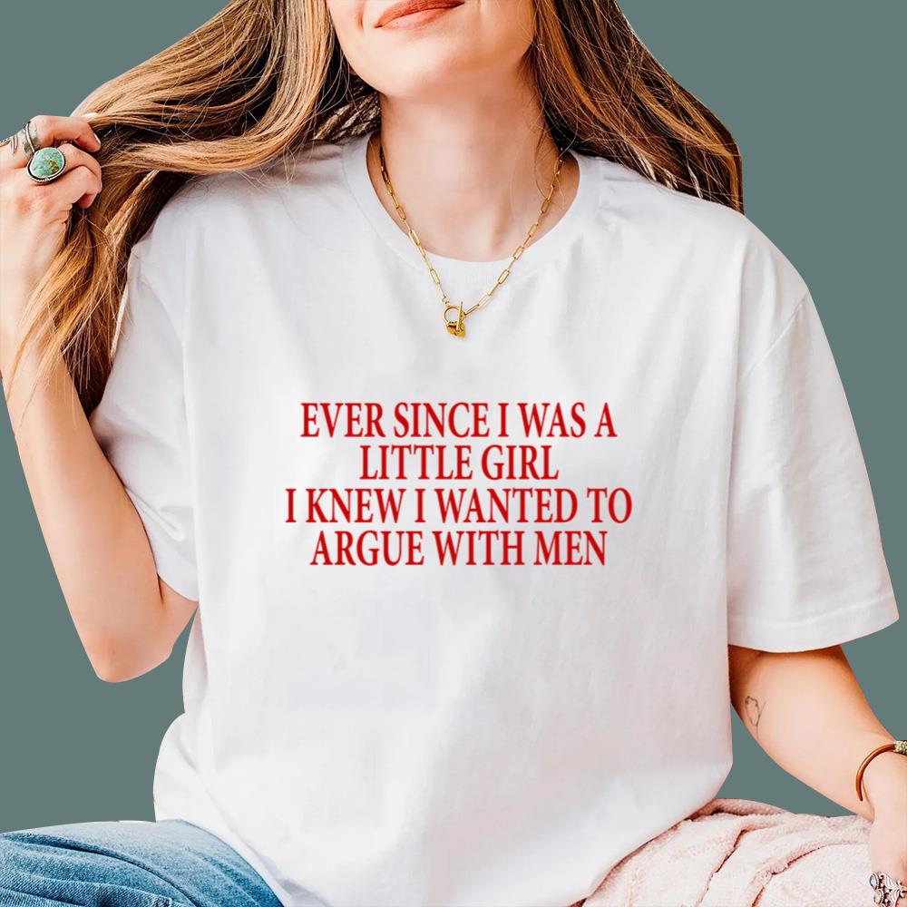 Ever Since I Was A Little Girl I Knew I Wanted To Argue With Men T-Shirt