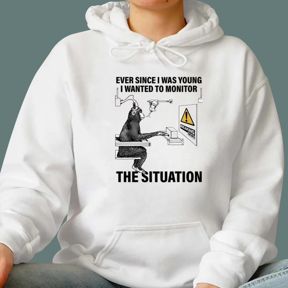 Ever Since I Was Young I Wanted To Monitor The Situation T-Shirt