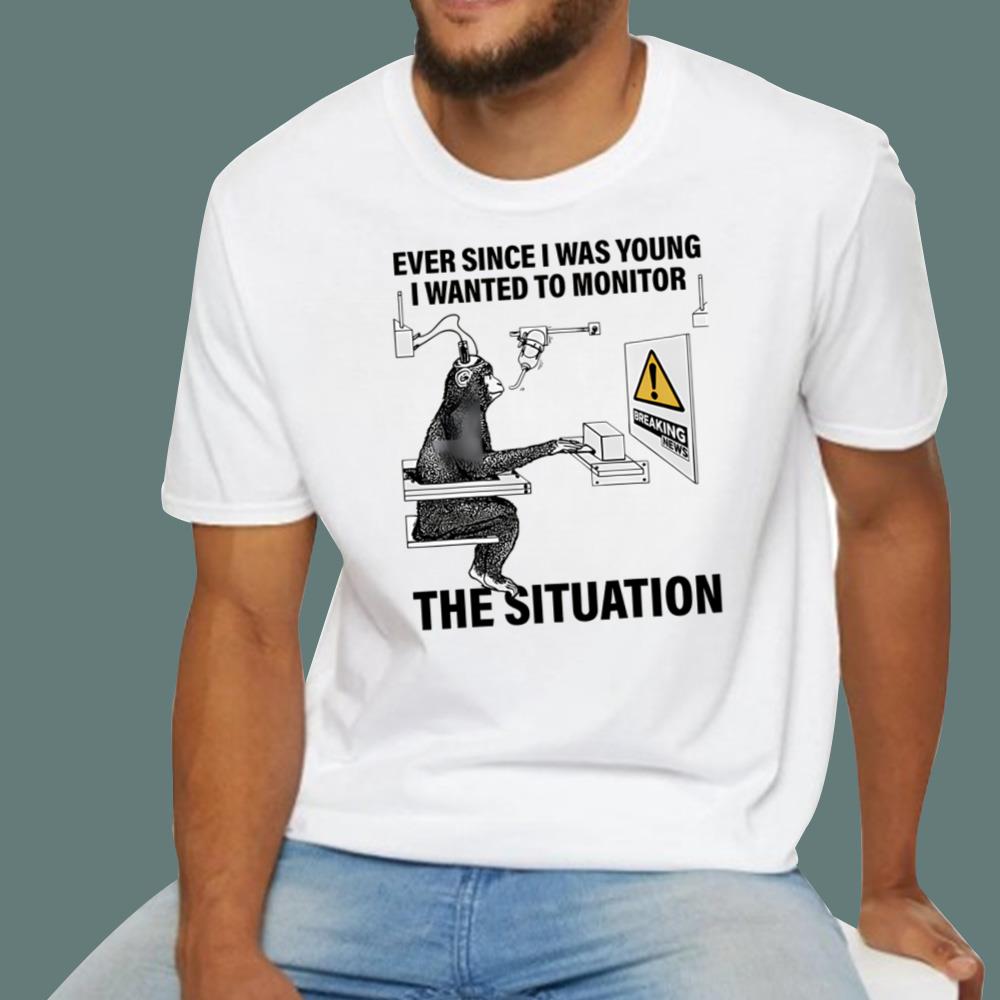 Ever Since I Was Young I Wanted To Monitor The Situation T-Shirt