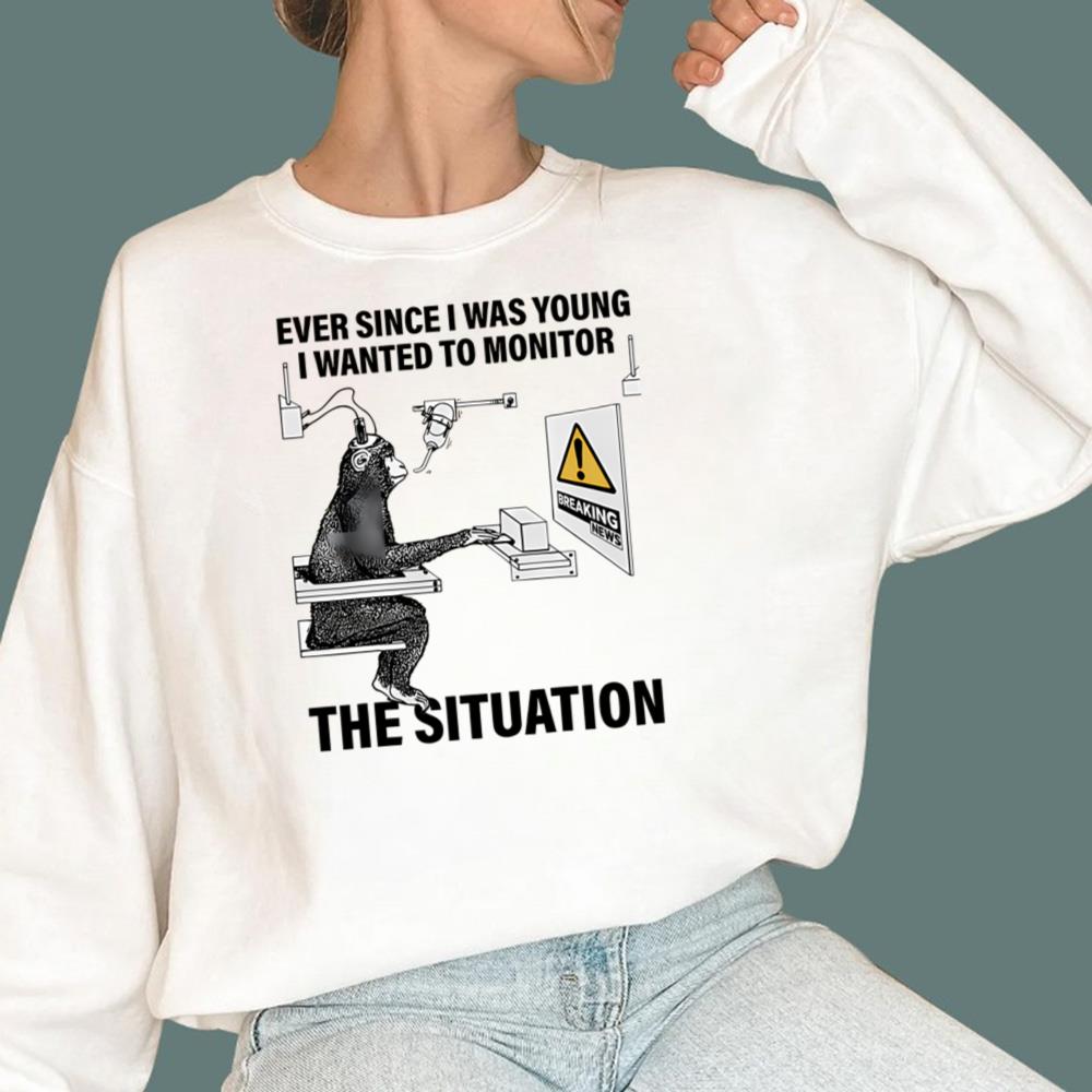 Ever Since I Was Young I Wanted To Monitor The Situation T-Shirt