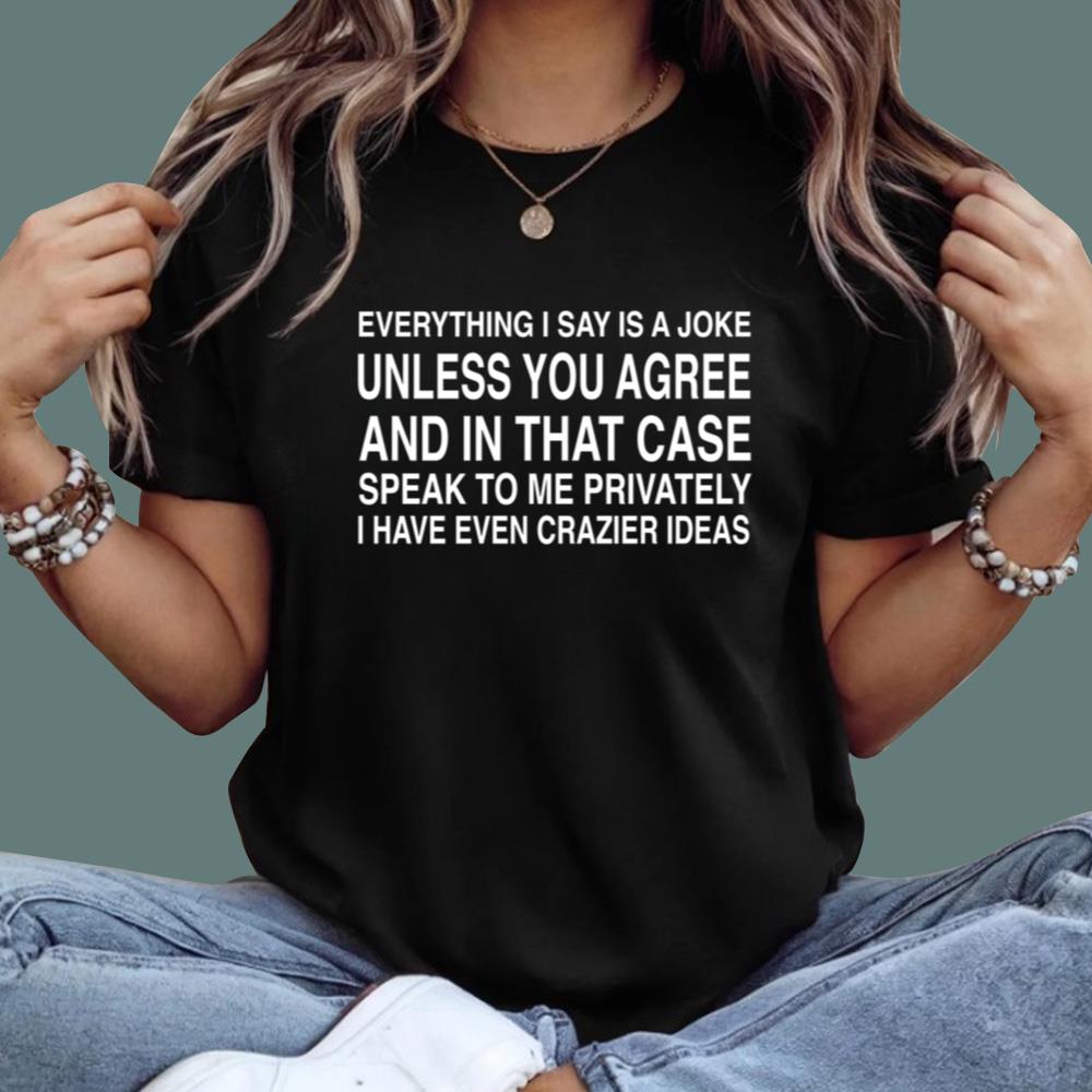 Everything I Say Is A Joke Unless You Agree T-Shirt