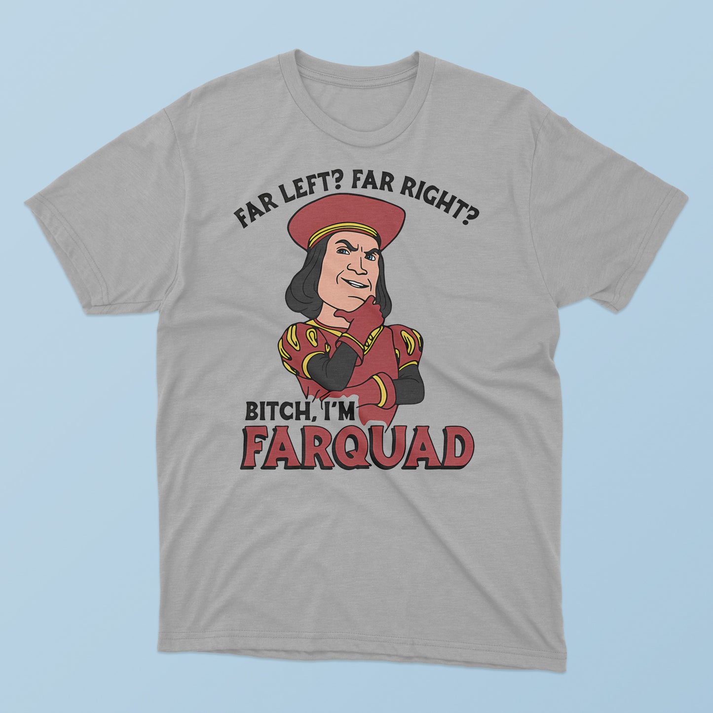 Far Left Far Right Bitch I’m Farquad T-Shirt