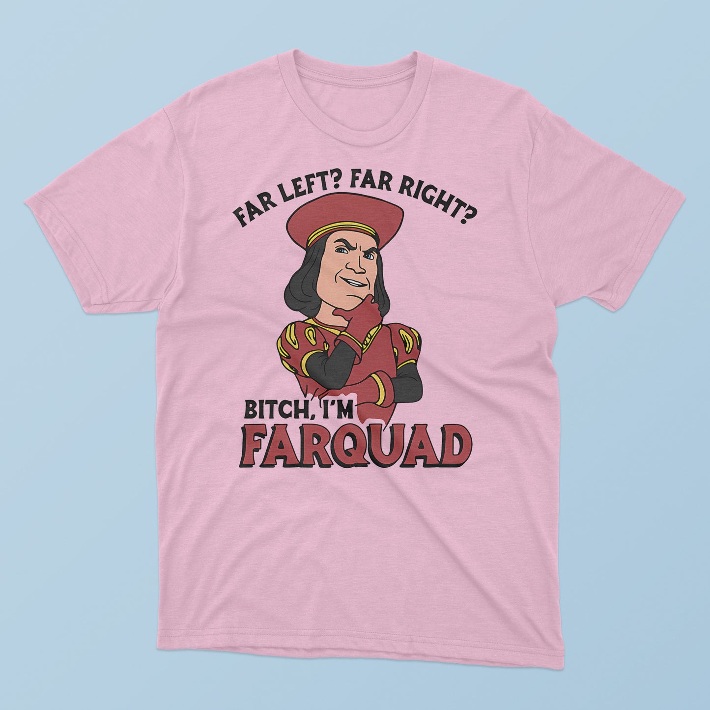 Far Left Far Right Bitch I’m Farquad T-Shirt