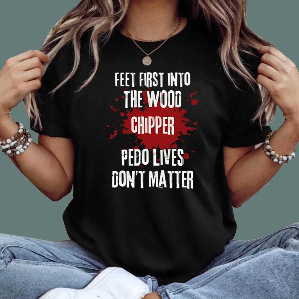 Feeet First Into The Wood Chipper Pedo Lives Don't Matter T-Shirt