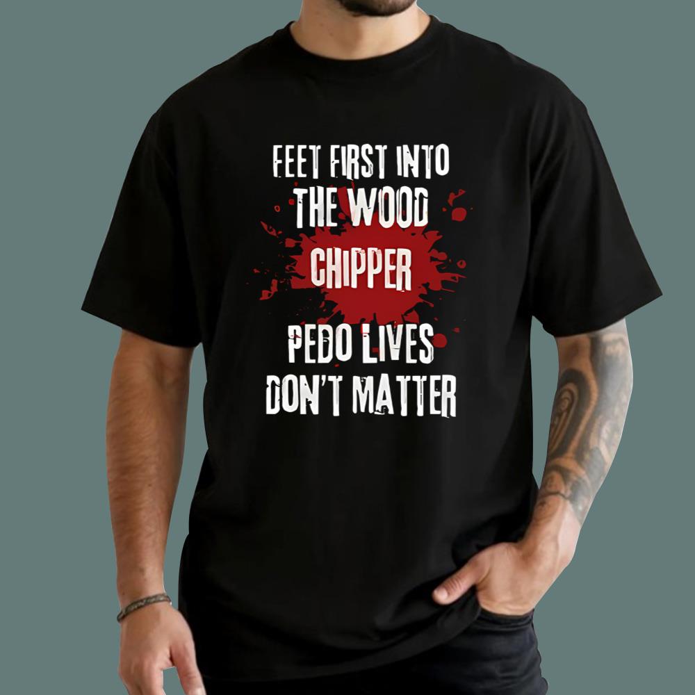 Feeet First Into The Wood Chipper Pedo Lives Don't Matter T-Shirt