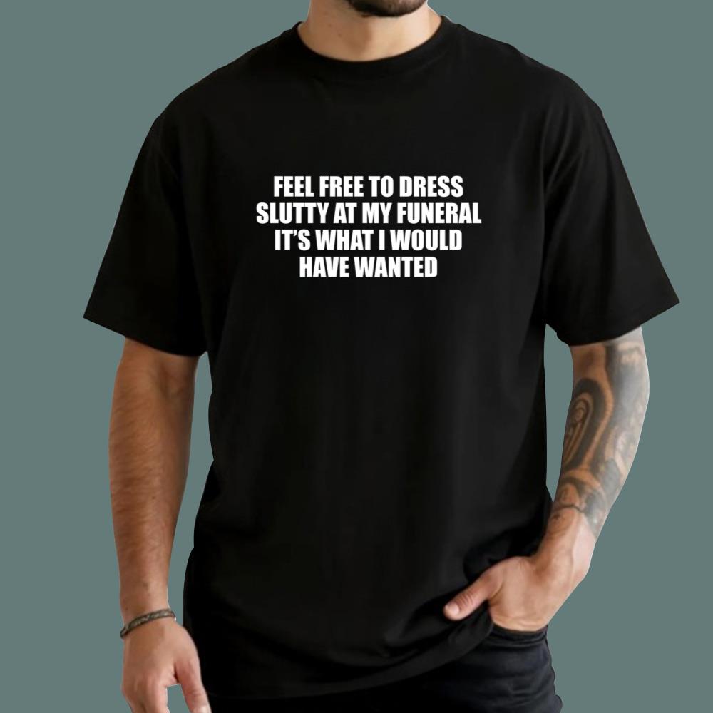 Feel Free To Dress Slutty At My Funeral T-Shirt
