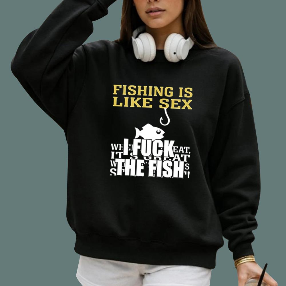 Fishing Is Like Sex I Fuck The Fish T-Shirt