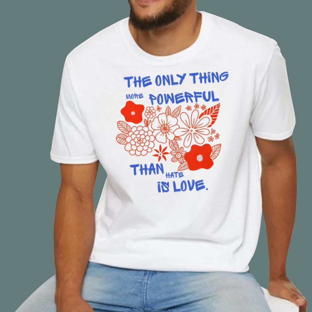 Flowers The Only Thing More Powerful Than Hate Is Love T-Shirt