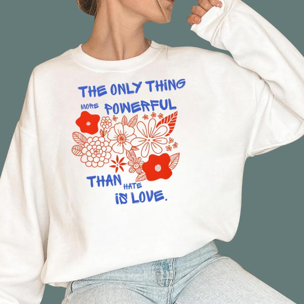 Flowers The Only Thing More Powerful Than Hate Is Love T-Shirt