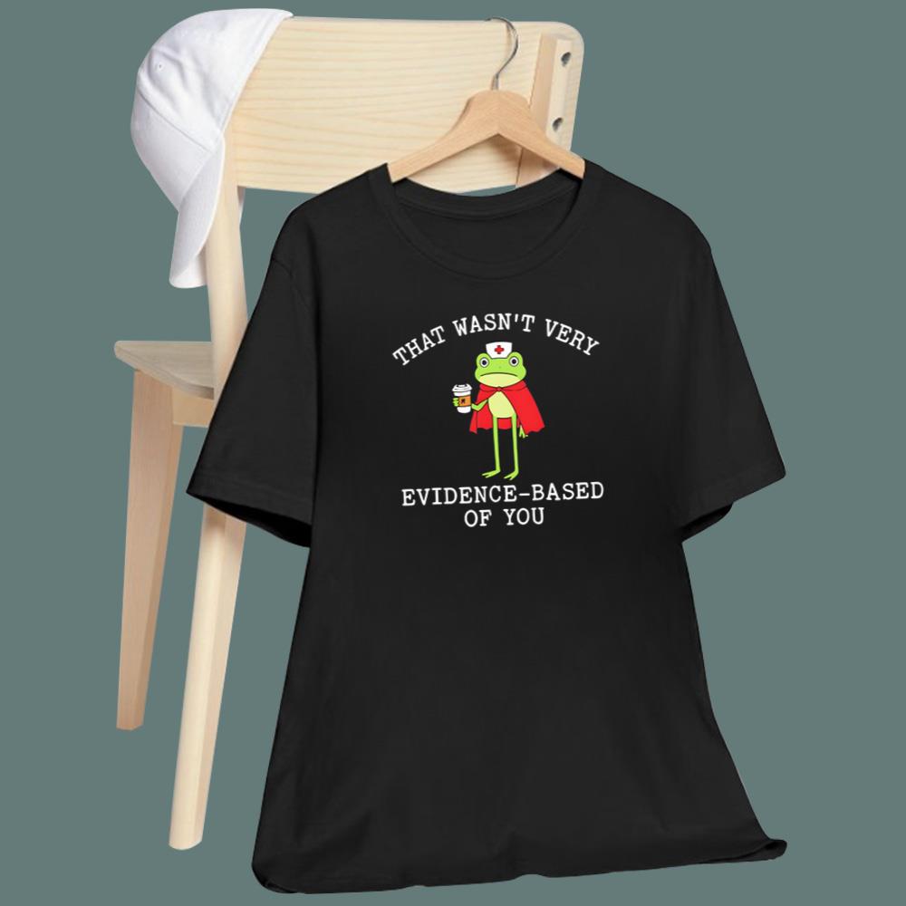 Frog That Wasn’t Very Evidence Based Of You T-Shirt