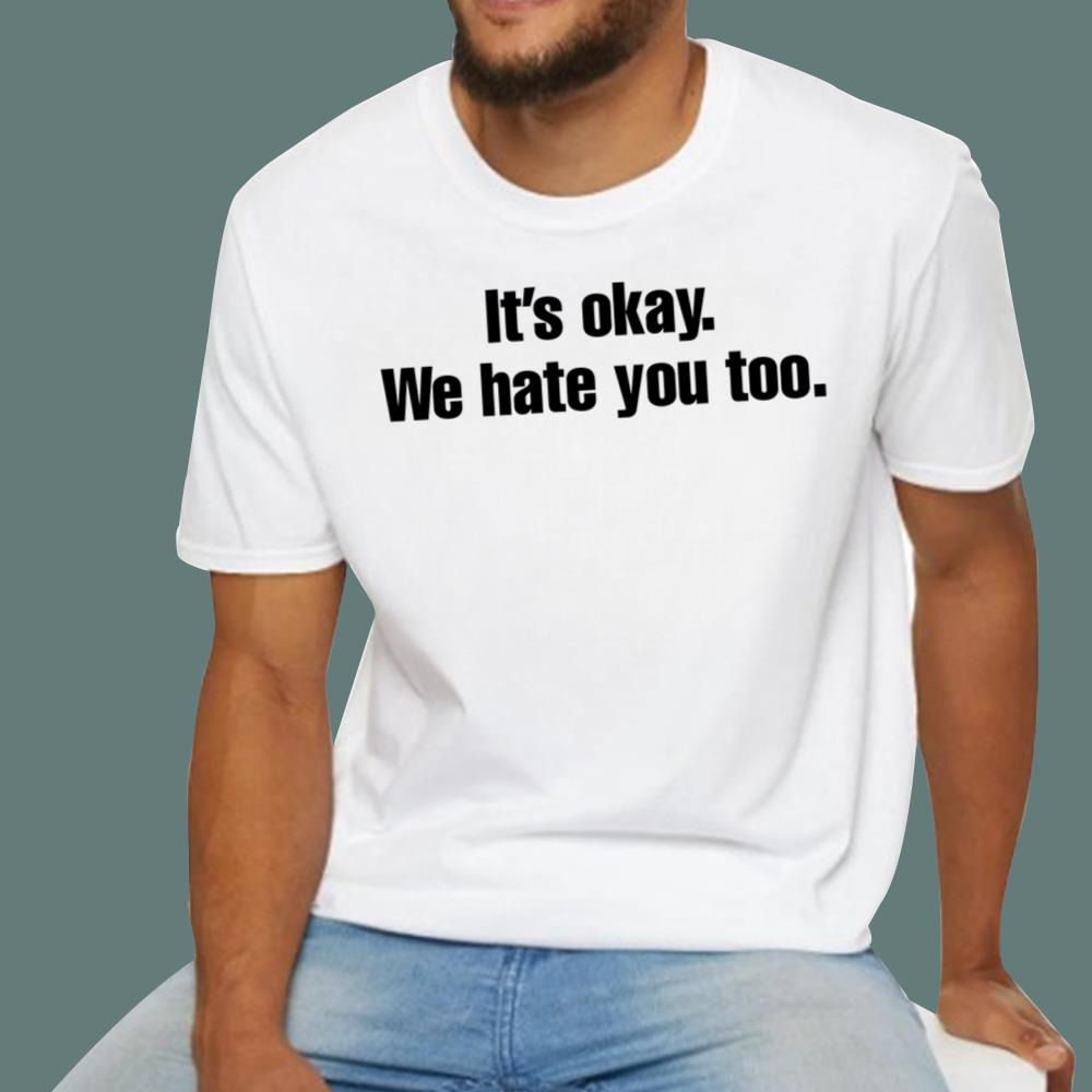 Gabe Arnold It’s Okay We Hate You Too T-Shirt